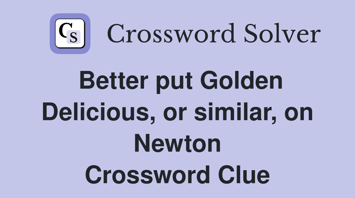 Better put Golden Delicious, or similar, on Newton Crossword Clue